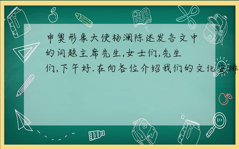 申奥形象大使杨澜陈述发言文中的问题主席先生,女士们,先生们,下午好.在向各位介绍我们的文化安排之前,我想先告诉大家,你们2008年将在北京渡过愉快的时光.我相信在座的许多人都曾为李