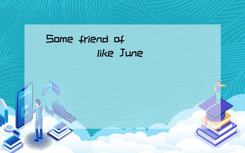 Some friend of____ like June