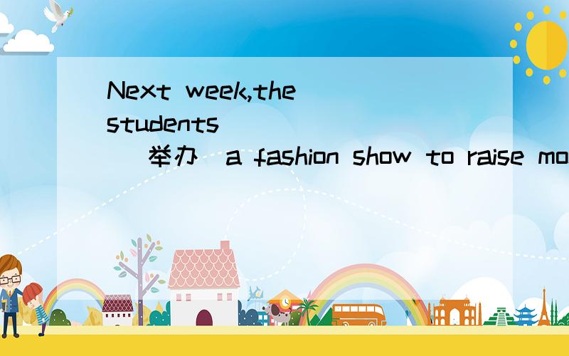 Next week,the students _____ (举办)a fashion show to raise money