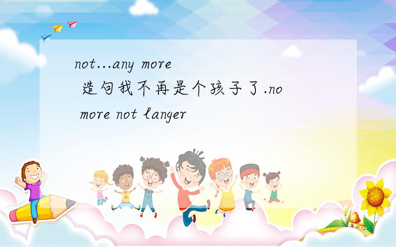 not...any more 造句我不再是个孩子了.no more not langer