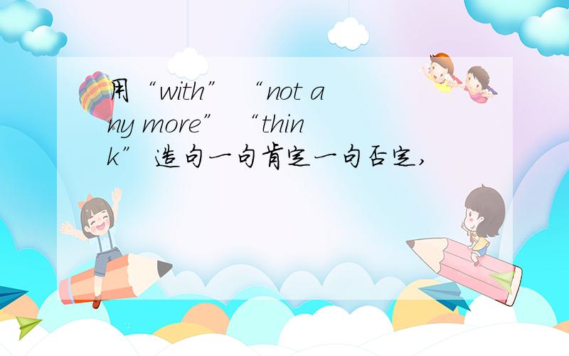 用“with” “not any more” “think” 造句一句肯定一句否定,