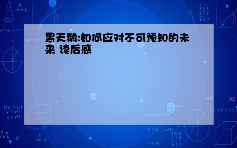 黑天鹅:如何应对不可预知的未来 读后感