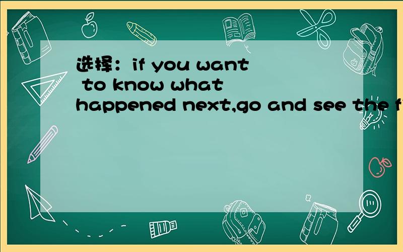 选择：if you want to know what happened next,go and see the film__A.to find out B.to find.