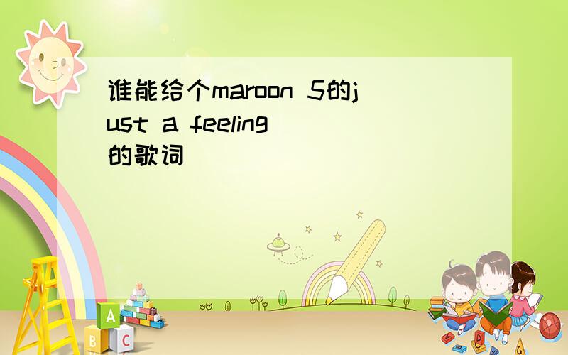 谁能给个maroon 5的just a feeling 的歌词