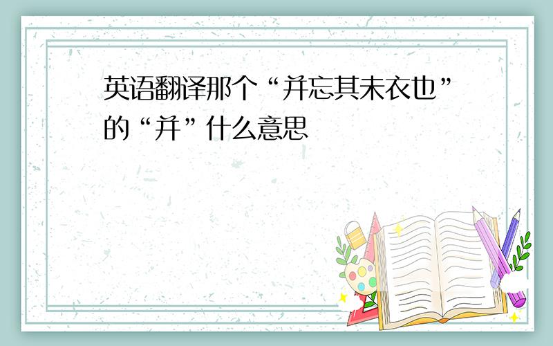 英语翻译那个“并忘其未衣也”的“并”什么意思