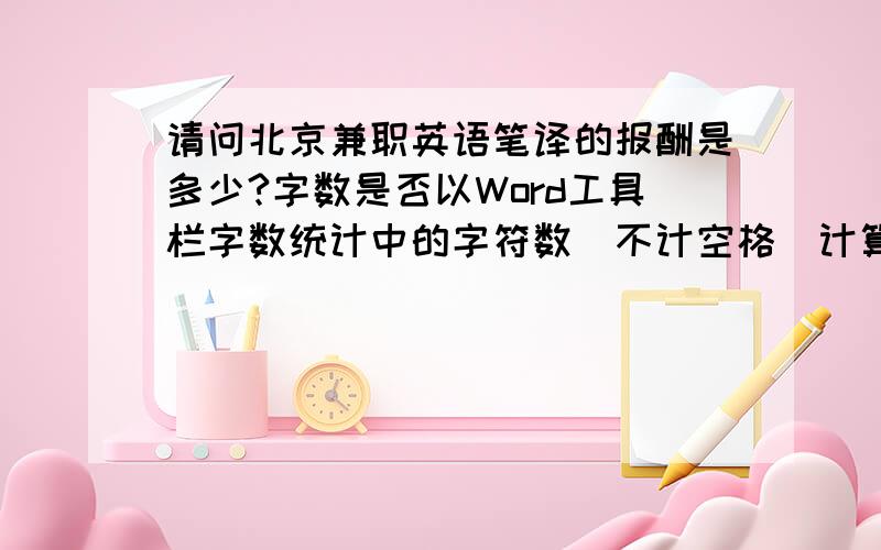 请问北京兼职英语笔译的报酬是多少?字数是否以Word工具栏字数统计中的字符数（不计空格）计算?一般怎样结帐?请问是按“字符数”还是“字数”？