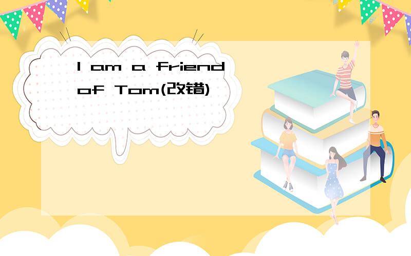 I am a friend of Tom(改错)