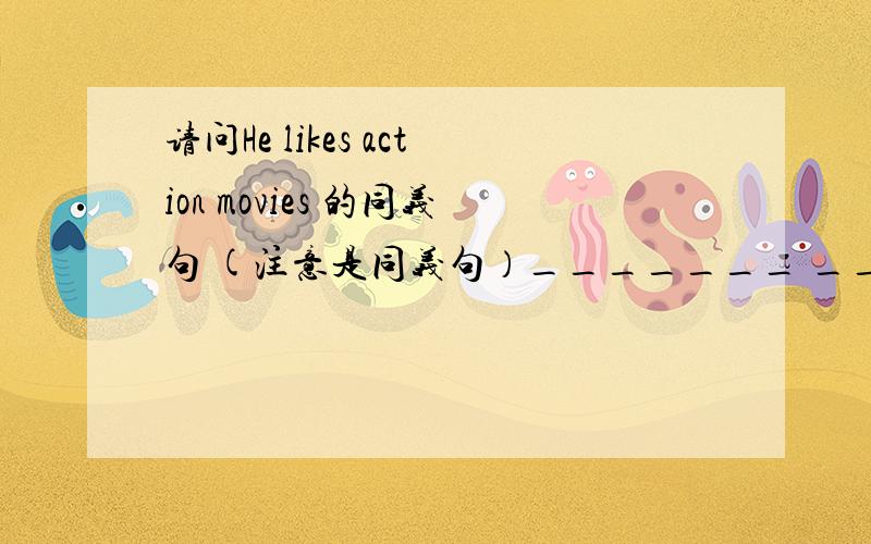 请问He likes action movies 的同义句 (注意是同义句）_______ ________of movies ________he likes._____