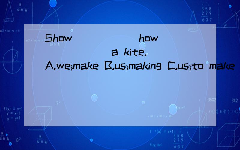 Show______how_______a kite. A.we;make B.us;making C.us;to make