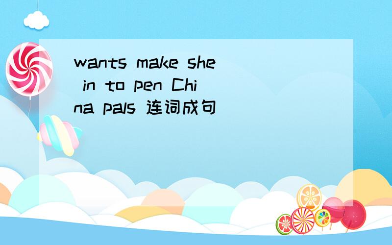 wants make she in to pen China pals 连词成句