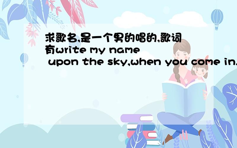 求歌名,是一个男的唱的,歌词有write my name upon the sky,when you come in,i’ll be there .