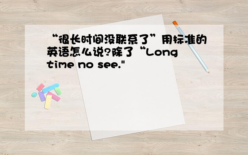 “很长时间没联系了”用标准的英语怎么说?除了“Long time no see.