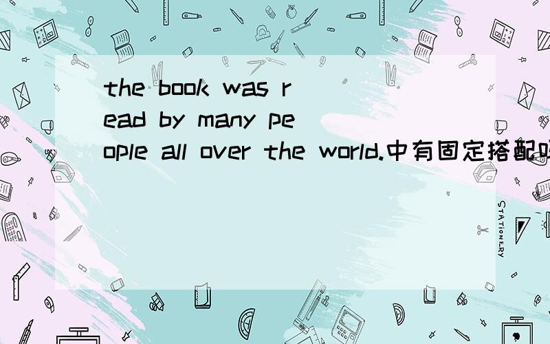 the book was read by many people all over the world.中有固定搭配吗?