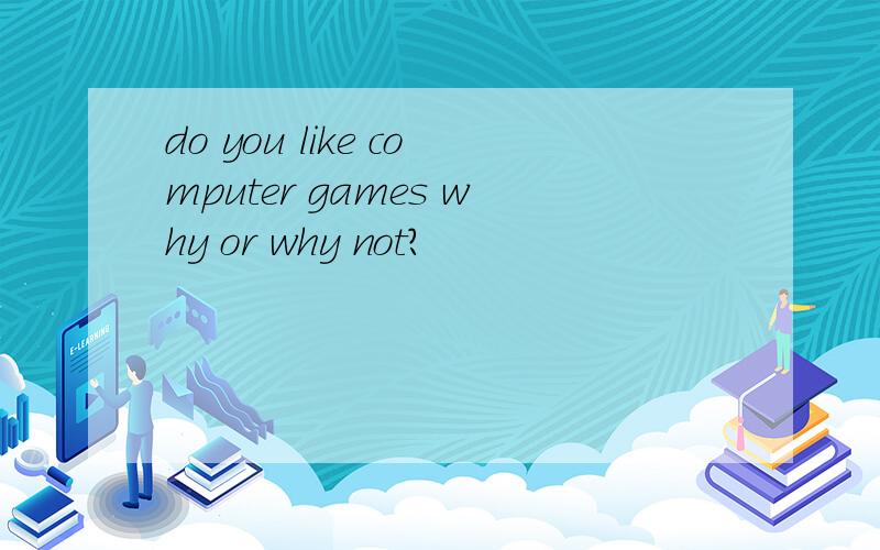 do you like computer games why or why not?