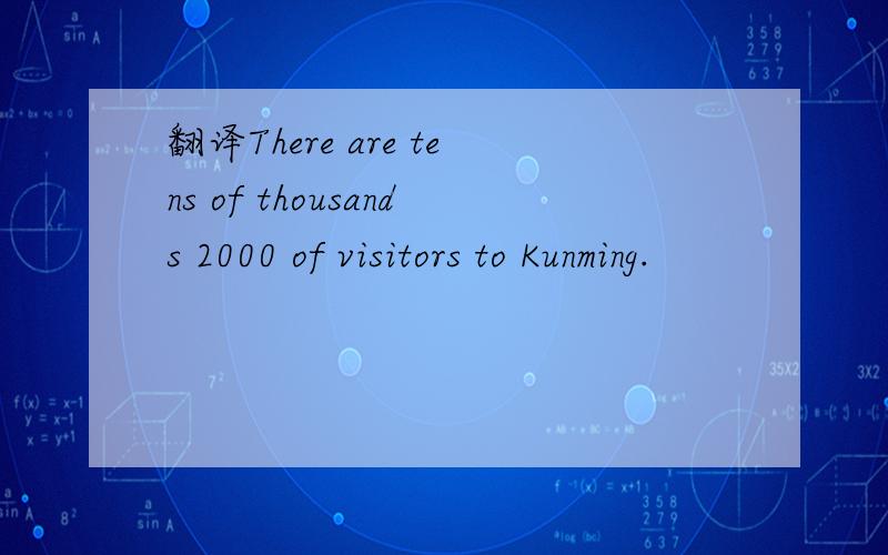 翻译There are tens of thousands 2000 of visitors to Kunming.