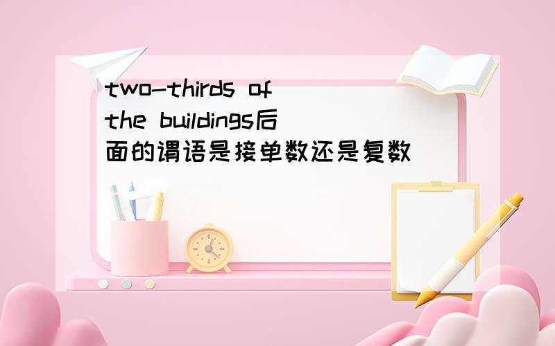 two-thirds of the buildings后面的谓语是接单数还是复数