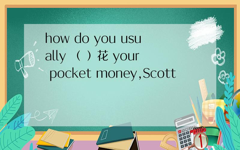 how do you usually （ ）花 your pocket money,Scott