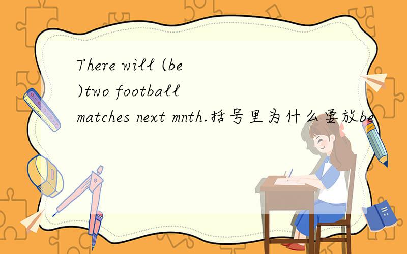 There will (be)two football matches next mnth.括号里为什么要放be