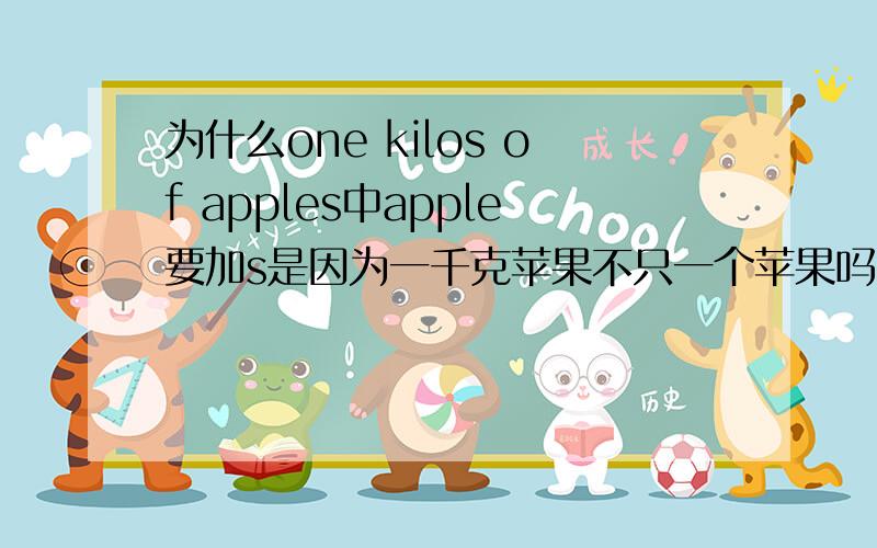 为什么one kilos of apples中apple要加s是因为一千克苹果不只一个苹果吗?