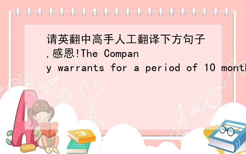 请英翻中高手人工翻译下方句子,感恩!The Company warrants for a period of 10 months from initial start-up or 12 months from date of shipment, whichever is less, that the Company products covered by this order are free from defects in mat