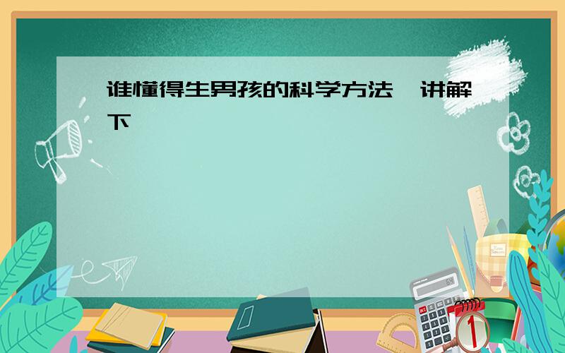 谁懂得生男孩的科学方法,讲解下 ​