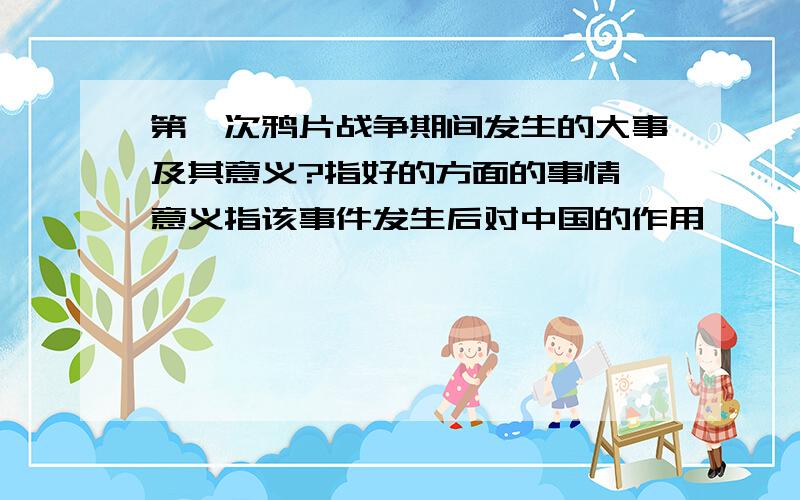 第一次鸦片战争期间发生的大事及其意义?指好的方面的事情,意义指该事件发生后对中国的作用