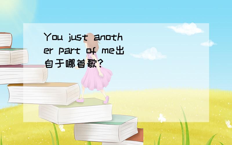 You just another part of me出自于哪首歌?