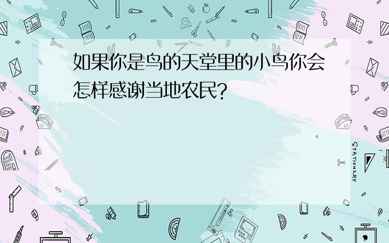 如果你是鸟的天堂里的小鸟你会怎样感谢当地农民?