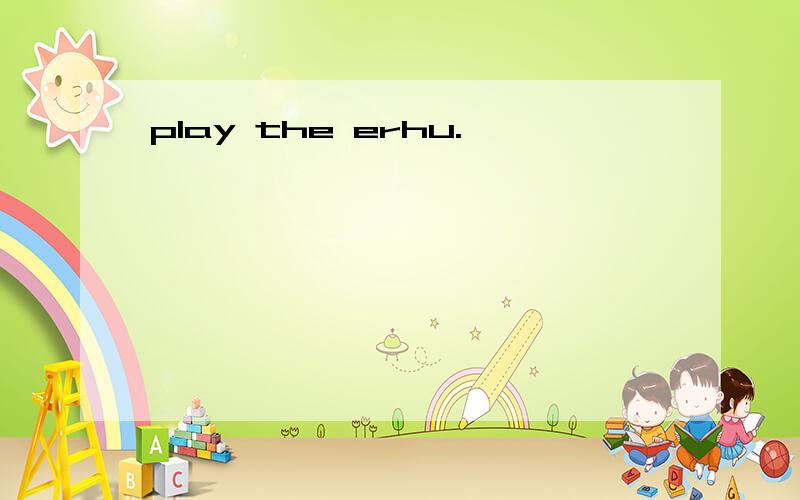 play the erhu.