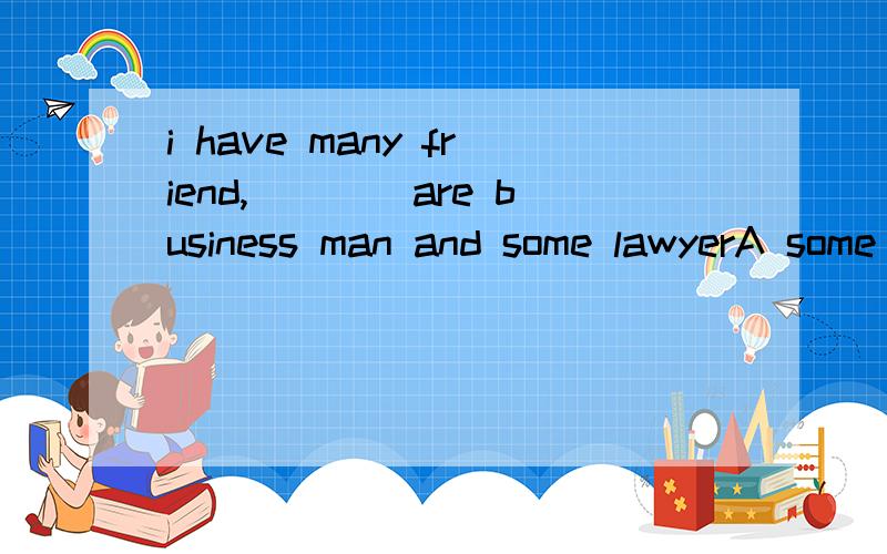 i have many friend,____are business man and some lawyerA some of themB some form thenC from whom someD of whom some答案选D不可以用from搭配吗