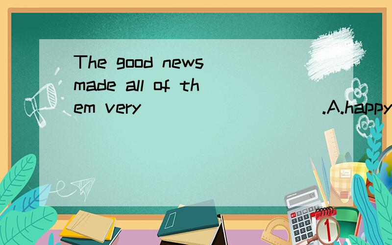 The good news made all of them very__________.A.happy B.unhappy C.sad D.happily 为什么选A不选D?