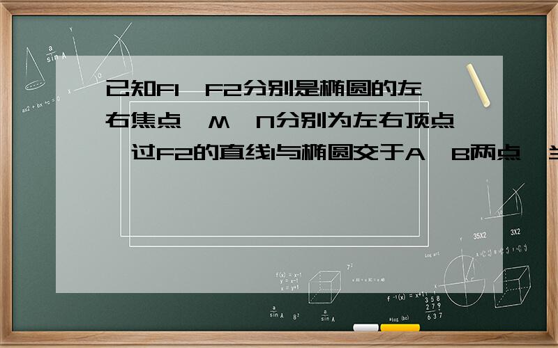 已知F1,F2分别是椭圆的左右焦点,M,N分别为左右顶点,过F2的直线l与椭圆交于A,B两点,当l与x轴垂直时,四边形MANB面积为2,且满足｜MF1（向量）｜＝根号2｜AB（向量）｜＋｜F2N（向量）｜.求椭圆方