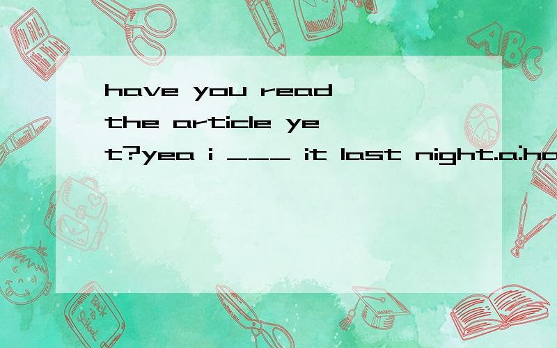 have you read the article yet?yea i ___ it last night.a:have read ; b:read.