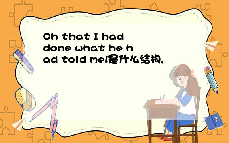 Oh that I had done what he had told me!是什么结构,