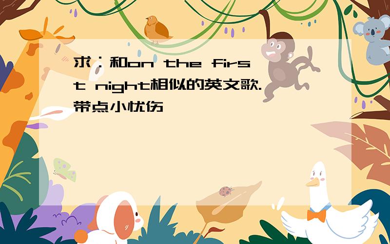 求：和on the first night相似的英文歌.带点小忧伤…………