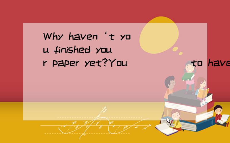 Why haven‘t you finished your paper yet?You______to have finished it by Thursday evening.(2 分)A.are supposedB.supposeC.were supposedD.are to suppose