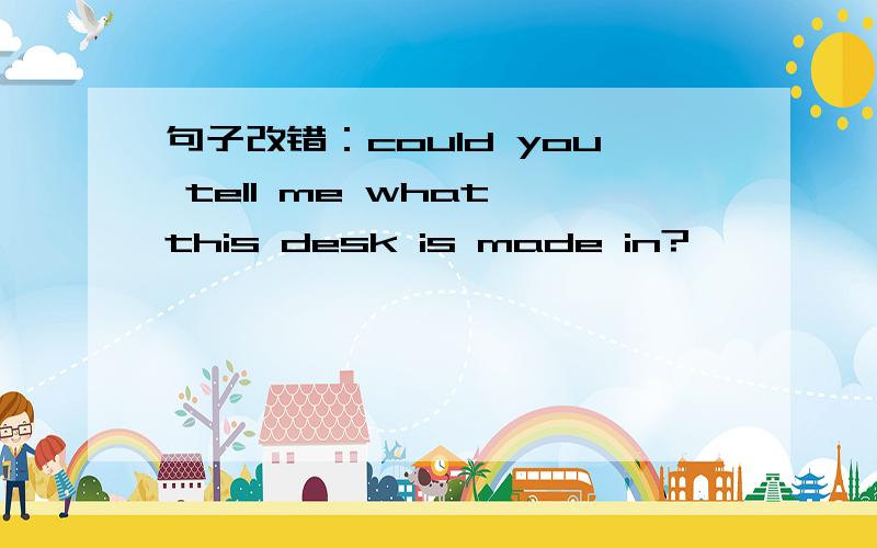 句子改错：could you tell me what this desk is made in?