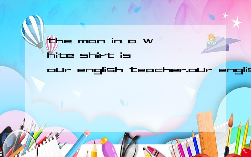 the man in a white shirt is our english teacher.our english teacher划线.对划线部分提问.用what is还是who is