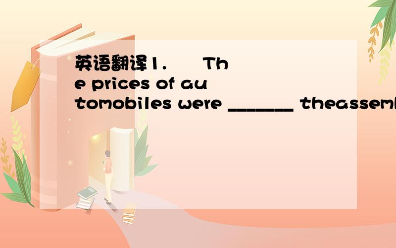 英语翻译1.      The prices of automobiles were _______ theassembly line was introduced.a.not lowered until     b.notlowered after   c.lowered until   d.lowered before这题不是应该是A吗.  怎么会选B的呢.2.      Cars moved very slowly i