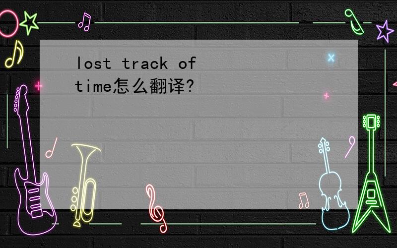 lost track of time怎么翻译?