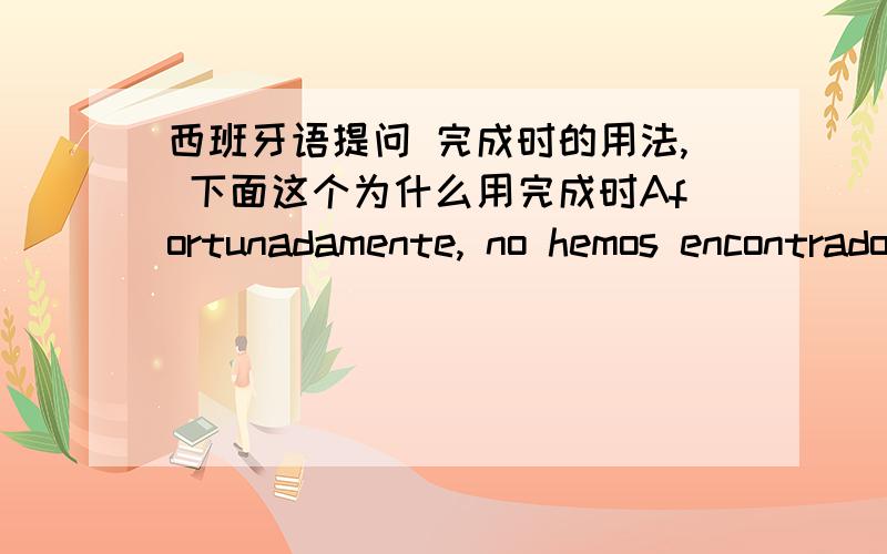 西班牙语提问 完成时的用法, 下面这个为什么用完成时Afortunadamente, no hemos encontrado ningún atasco de camino al aeropuerto.这里为什么用完成时hemos encontrado,不用过去时 encontramos