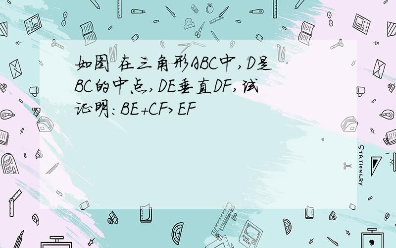 如图 在三角形ABC中,D是BC的中点,DE垂直DF,试证明：BE+CF＞EF