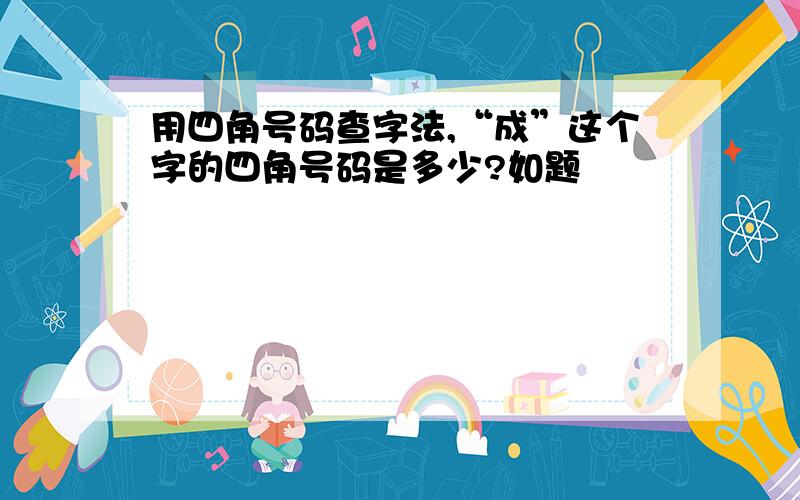 用四角号码查字法,“成”这个字的四角号码是多少?如题