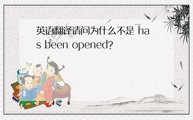 英语翻译请问为什么不是 has been opened?