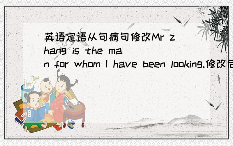 英语定语从句病句修改Mr zhang is the man for whom I have been looking.修改后为Mr zhang is the man who I have been looking for.我想问的是 为什么原句不可以?for 提前不可以吗?