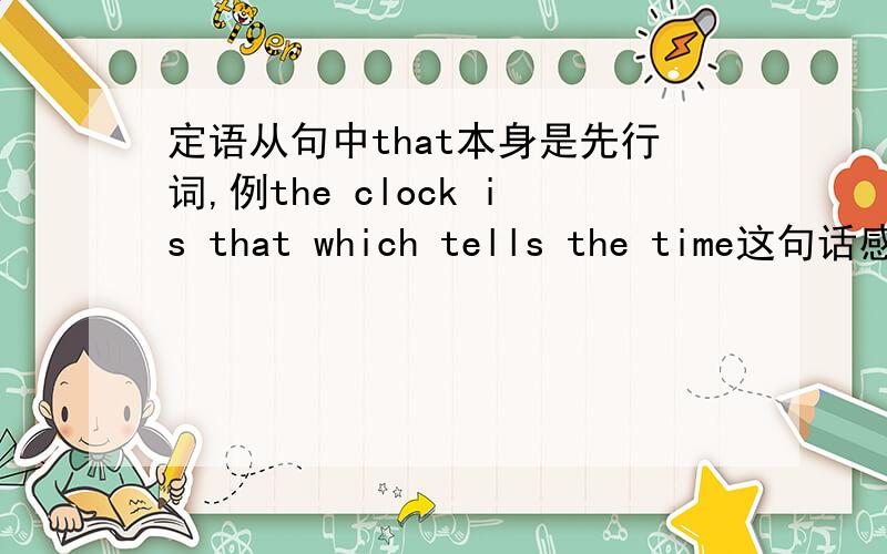 定语从句中that本身是先行词,例the clock is that which tells the time这句话感觉翻译不通顺.that是做什么的