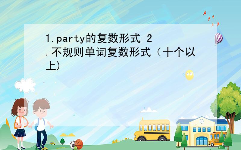 1.party的复数形式 2.不规则单词复数形式（十个以上)