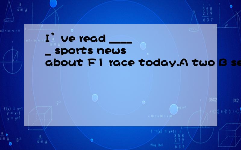 I’ve read _____ sports news about F1 race today.A two B several C a D two pieces of