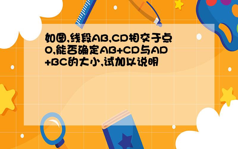 如图,线段AB,CD相交于点O,能否确定AB+CD与AD+BC的大小,试加以说明