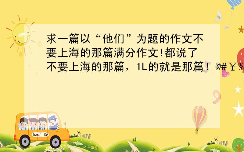 求一篇以“他们”为题的作文不要上海的那篇满分作文!都说了不要上海的那篇，1L的就是那篇！@#￥%（不能言语。）